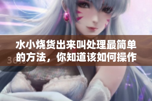 水小烧货出来叫处理最简单的方法，你知道该如何操作吗