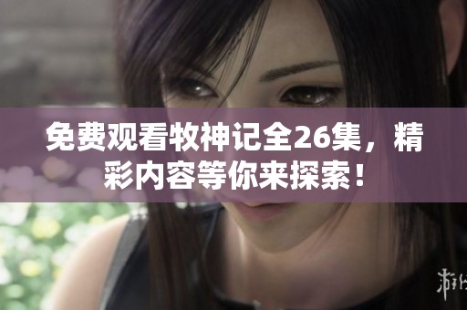 免费观看牧神记全26集，精彩内容等你来探索！
