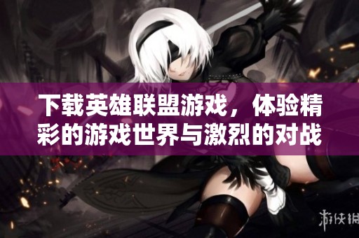 下载英雄联盟游戏，体验精彩的游戏世界与激烈的对战乐趣