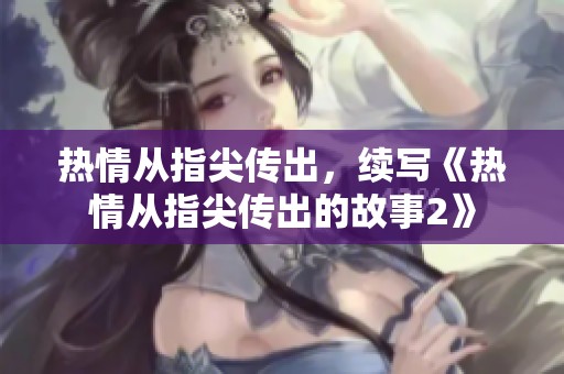 热情从指尖传出，续写《热情从指尖传出的故事2》