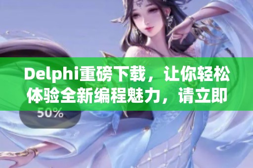 Delphi重磅下载，让你轻松体验全新编程魅力，请立即获取！