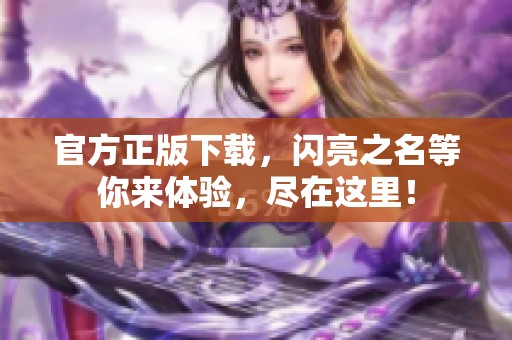 官方正版下载，闪亮之名等你来体验，尽在这里！