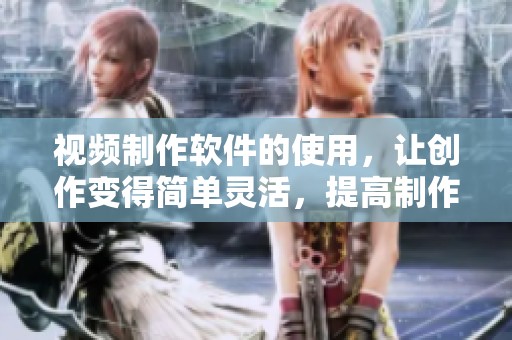 视频制作软件的使用，让创作变得简单灵活，提高制作效率非常显著