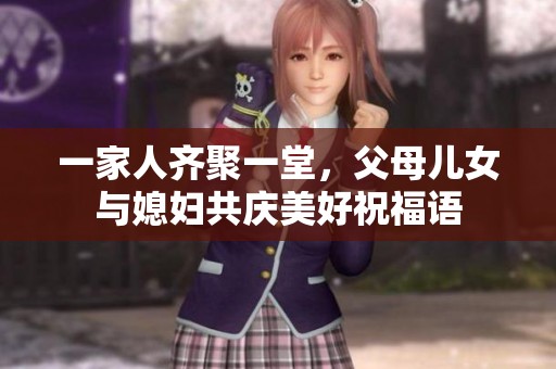 一家人齐聚一堂，父母儿女与媳妇共庆美好祝福语