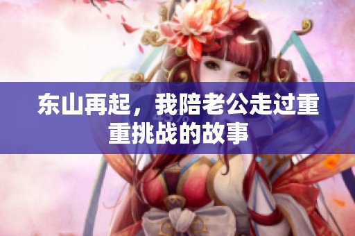 东山再起，我陪老公走过重重挑战的故事