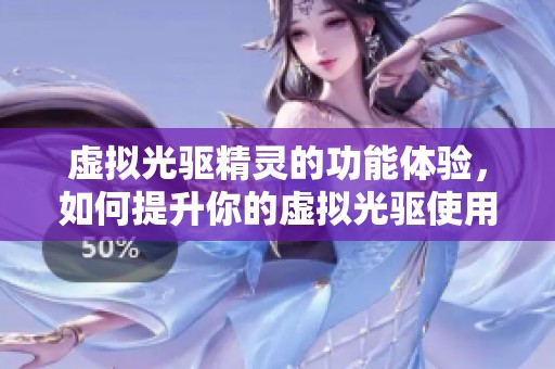 虚拟光驱精灵的功能体验，如何提升你的虚拟光驱使用效率