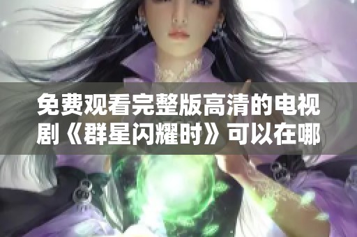免费观看完整版高清的电视剧《群星闪耀时》可以在哪里找到呢