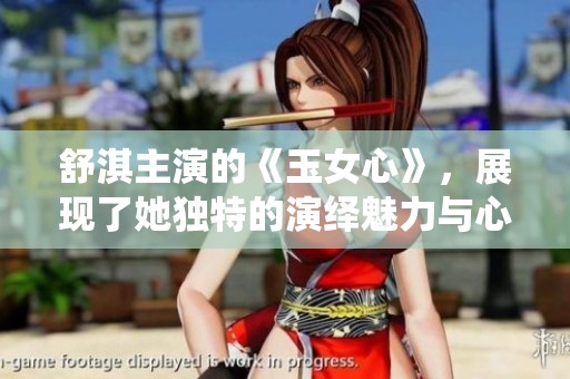 舒淇主演的《玉女心》，展现了她独特的演绎魅力与心路历程