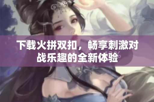 下载火拼双扣，畅享刺激对战乐趣的全新体验