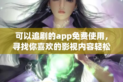 可以追剧的app免费使用，寻找你喜欢的影视内容轻松享受