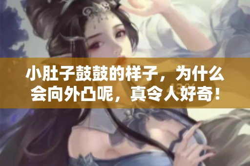 小肚子鼓鼓的样子，为什么会向外凸呢，真令人好奇！