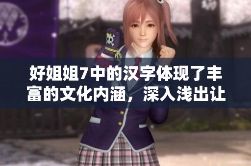 好姐姐7中的汉字体现了丰富的文化内涵，深入浅出让人深思。