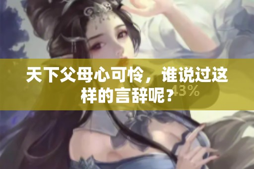 天下父母心可怜，谁说过这样的言辞呢？