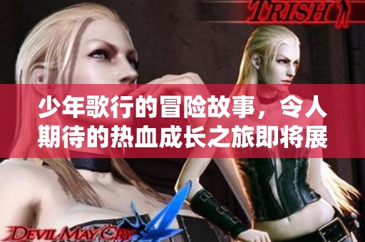 少年歌行的冒险故事，令人期待的热血成长之旅即将展开