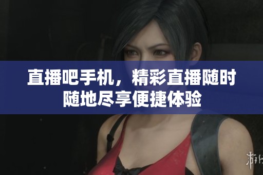 直播吧手机，精彩直播随时随地尽享便捷体验