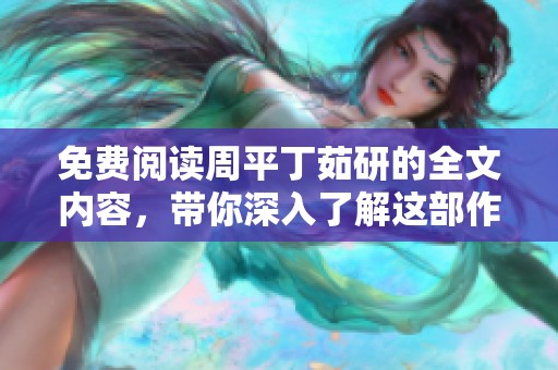 免费阅读周平丁茹研的全文内容，带你深入了解这部作品的精髓所在