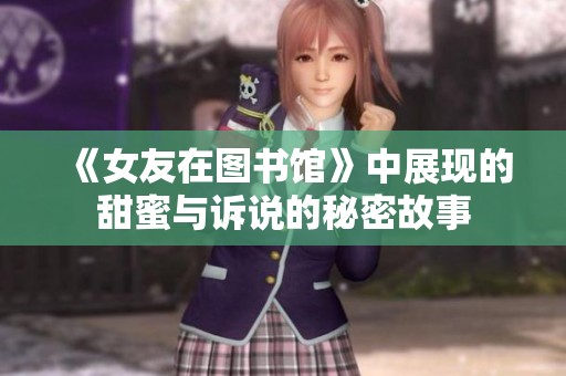 《女友在图书馆》中展现的甜蜜与诉说的秘密故事