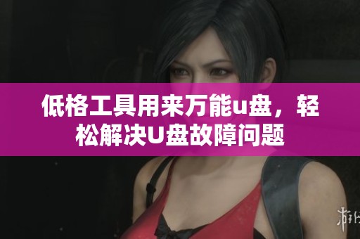 低格工具用来万能u盘，轻松解决U盘故障问题