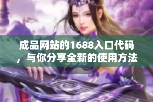 成品网站的1688入口代码，与你分享全新的使用方法与技巧
