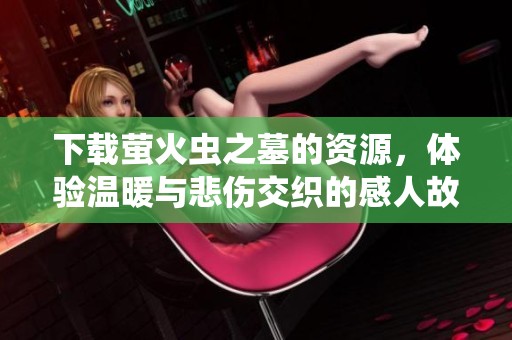 下载萤火虫之墓的资源，体验温暖与悲伤交织的感人故事
