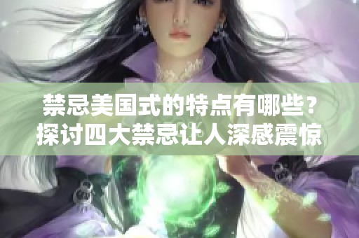 禁忌美国式的特点有哪些？探讨四大禁忌让人深感震惊