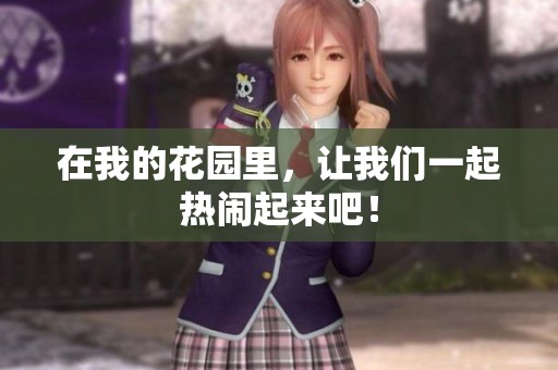 在我的花园里，让我们一起热闹起来吧！