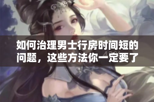 如何治理男士行房时间短的问题，这些方法你一定要了解