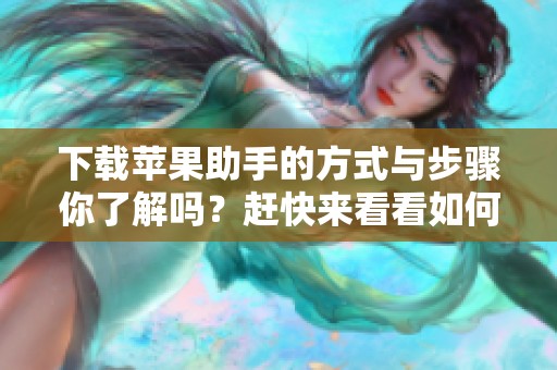 下载苹果助手的方式与步骤你了解吗？赶快来看看如何进行下载吧