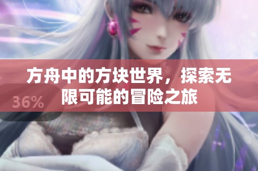 方舟中的方块世界，探索无限可能的冒险之旅