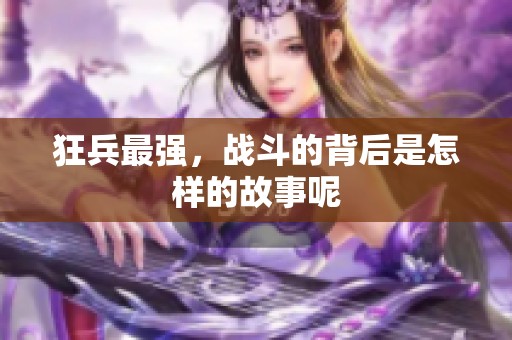 狂兵最强，战斗的背后是怎样的故事呢