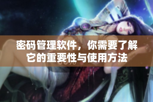 密码管理软件，你需要了解它的重要性与使用方法