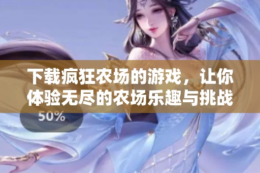 下载疯狂农场的游戏，让你体验无尽的农场乐趣与挑战