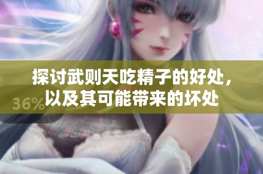 探讨武则天吃精子的好处，以及其可能带来的坏处