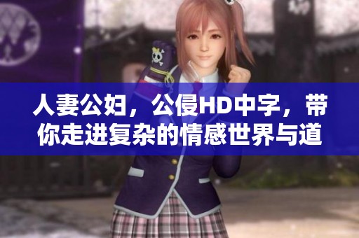 人妻公妇，公侵HD中字，带你走进复杂的情感世界与道德冲突