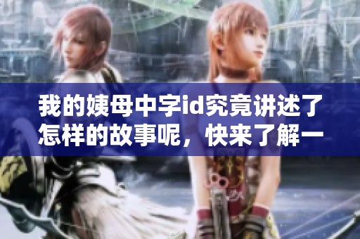 我的姨母中字id究竟讲述了怎样的故事呢，快来了解一下吧