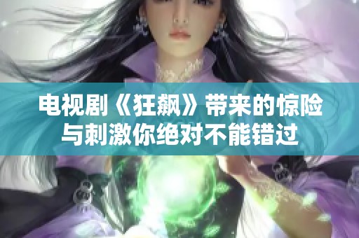 电视剧《狂飙》带来的惊险与刺激你绝对不能错过