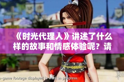 《时光代理人》讲述了什么样的故事和情感体验呢？请跟随我们一起探索。