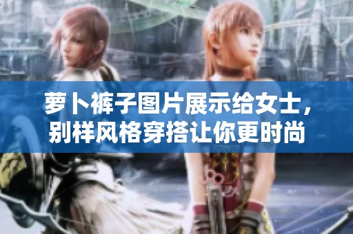 萝卜裤子图片展示给女士，别样风格穿搭让你更时尚