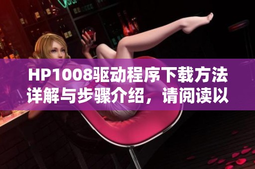 HP1008驱动程序下载方法详解与步骤介绍，请阅读以下内容了解更多信息