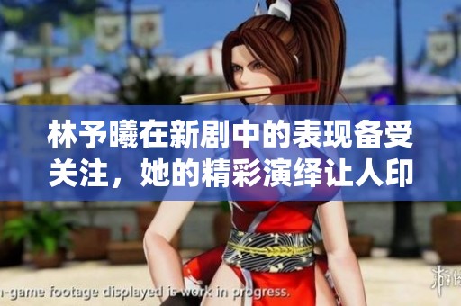 林予曦在新剧中的表现备受关注，她的精彩演绎让人印象深刻