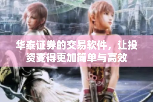 华泰证券的交易软件，让投资变得更加简单与高效