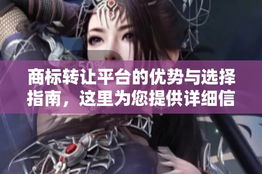 商标转让平台的优势与选择指南，这里为您提供详细信息！