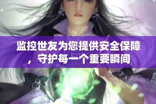 监控世友为您提供安全保障，守护每一个重要瞬间