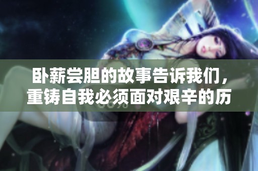 卧薪尝胆的故事告诉我们，重铸自我必须面对艰辛的历程与坚定的决心