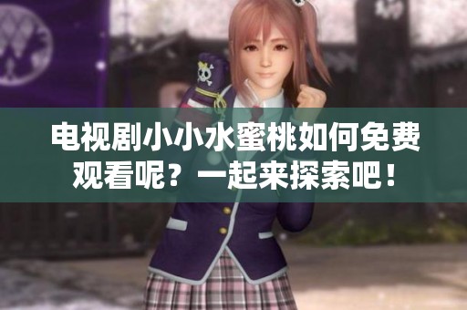 电视剧小小水蜜桃如何免费观看呢？一起来探索吧！