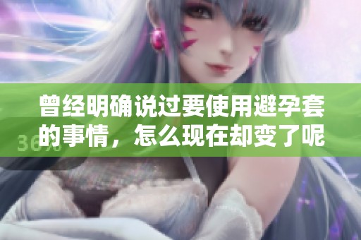 曾经明确说过要使用避孕套的事情，怎么现在却变了呢