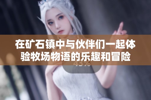 在矿石镇中与伙伴们一起体验牧场物语的乐趣和冒险