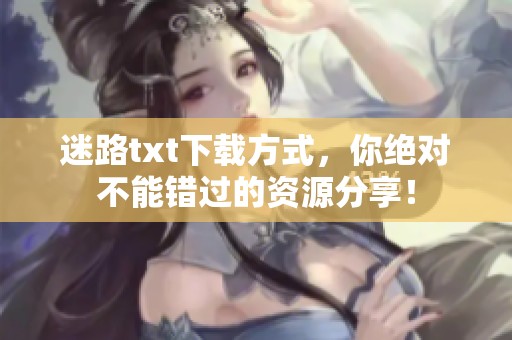 迷路txt下载方式，你绝对不能错过的资源分享！