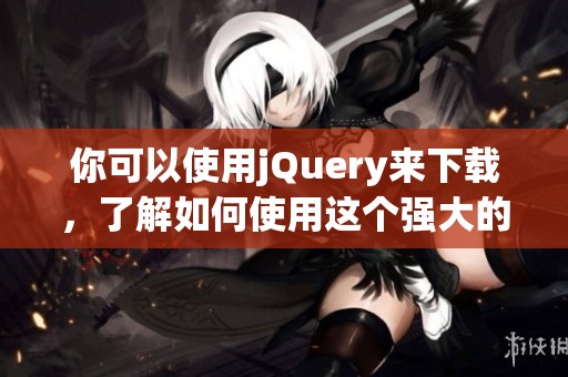 你可以使用jQuery来下载，了解如何使用这个强大的库进行文件下载的方法。
