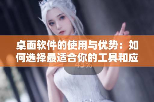 桌面软件的使用与优势：如何选择最适合你的工具和应用程序